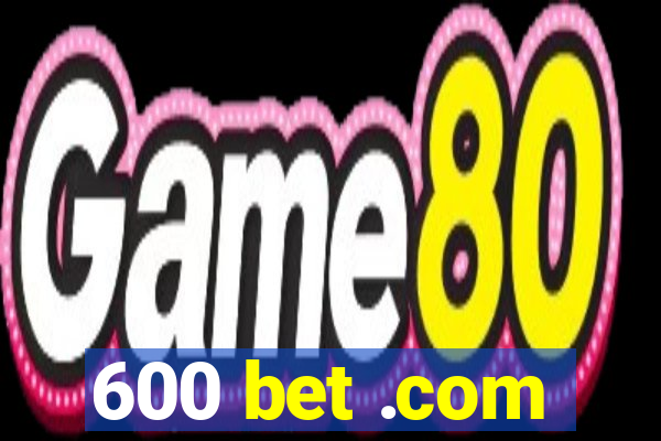 600 bet .com